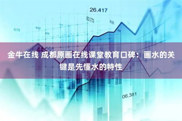 金牛在线 成都原画在线课堂教育口碑：画水的关键是先懂水的特性