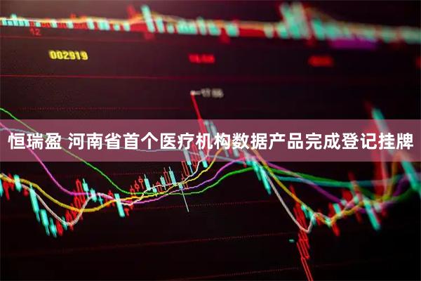 恒瑞盈 河南省首个医疗机构数据产品完成登记挂牌