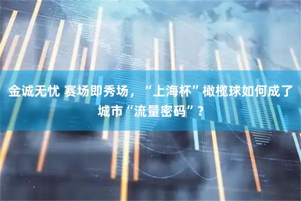 金诚无忧 赛场即秀场，“上海杯”橄榄球如何成了城市“流量密码”？