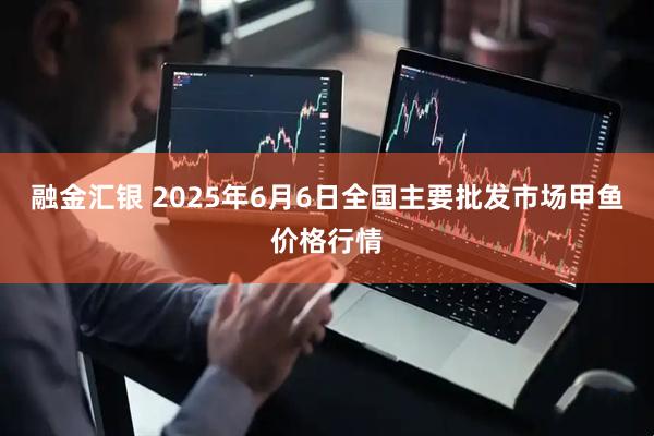 融金汇银 2025年6月6日全国主要批发市场甲鱼价格行情