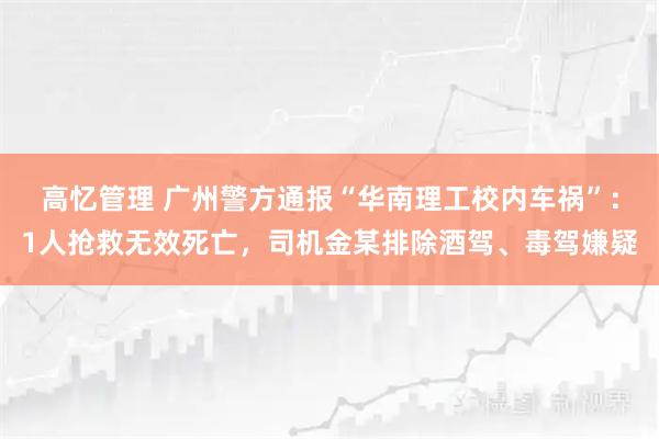 高忆管理 广州警方通报“华南理工校内车祸”：1人抢救无效死亡，司机金某排除酒驾、毒驾嫌疑