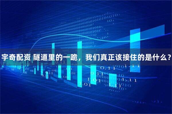 宇奇配资 隧道里的一跪，我们真正该接住的是什么？